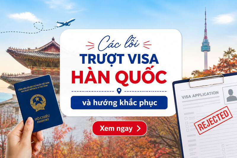 Các lỗi trượt visa Hàn Quốc và cách khắc phục để tăng tỷ lệ đậu