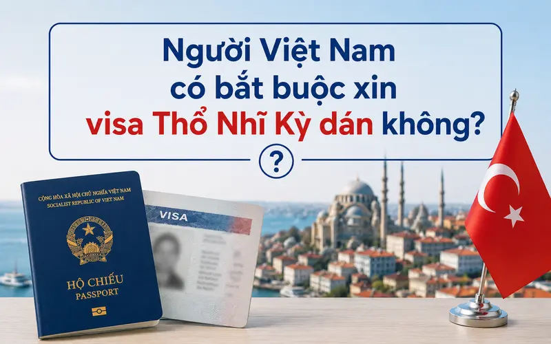 Tìm hiểu người Việt có bắt buộc xin visa Thổ Nhĩ Kỳ dán không