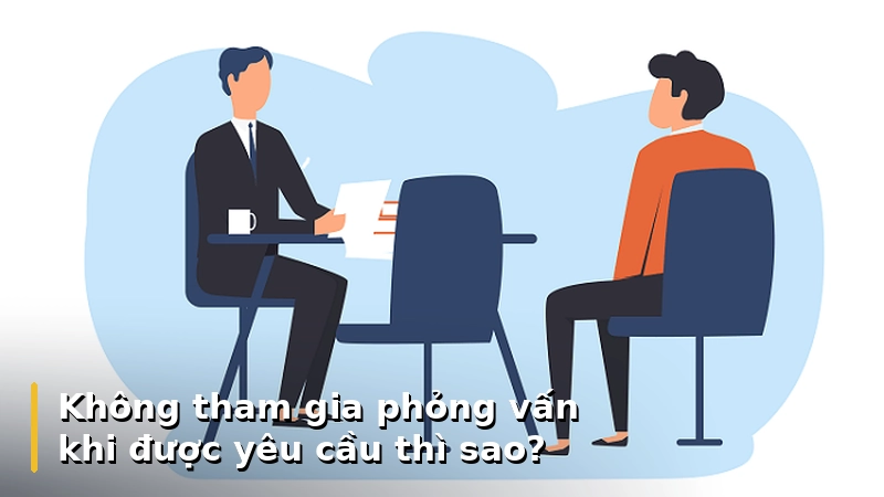 Không tham gia phỏng vấn khi được yêu cầu thì sao?