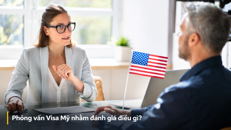 Phỏng vấn Visa Mỹ nhằm đánh giá điều gì?