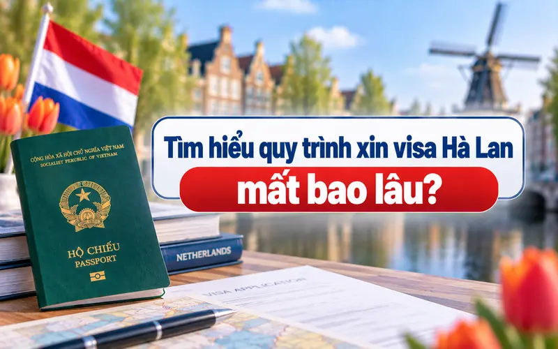 Cập nhật quy trình chuẩn bị và xử lý visa Hà Lan