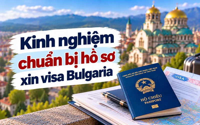 Kinh nghiệm chuẩn bị hồ sơ xin visa Bulgaria hiệu quả