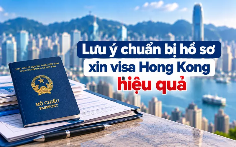 Lưu ý để chuẩn bị hồ sơ xin visa Hong Kong tối ưu