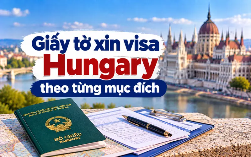 Hồ sơ xin visa Hungary theo từng mục đích chuyến đi