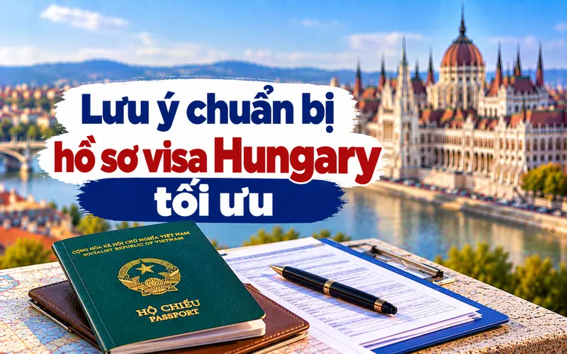Lưu ý quan trọng để chuẩn bị hồ sơ xin visa Hungary