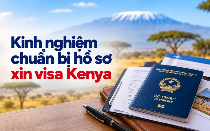 Kinh nghiệm chuẩn bị hồ sơ xin visa Kenya hiệu quả