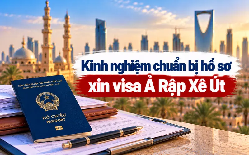 Kinh nghiệm chuẩn bị hồ sơ xin visa Ả Rập Xê Út hiệu quả