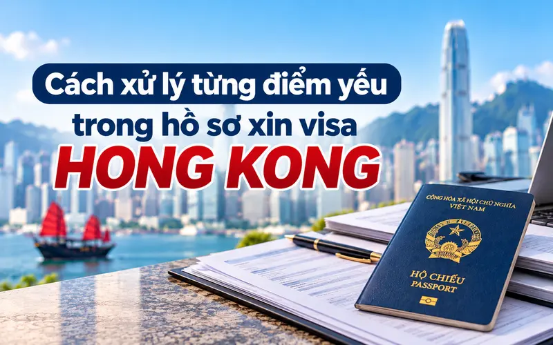 Cách xử lý từng điểm yếu trong hồ sơ xin visa Hong Kong