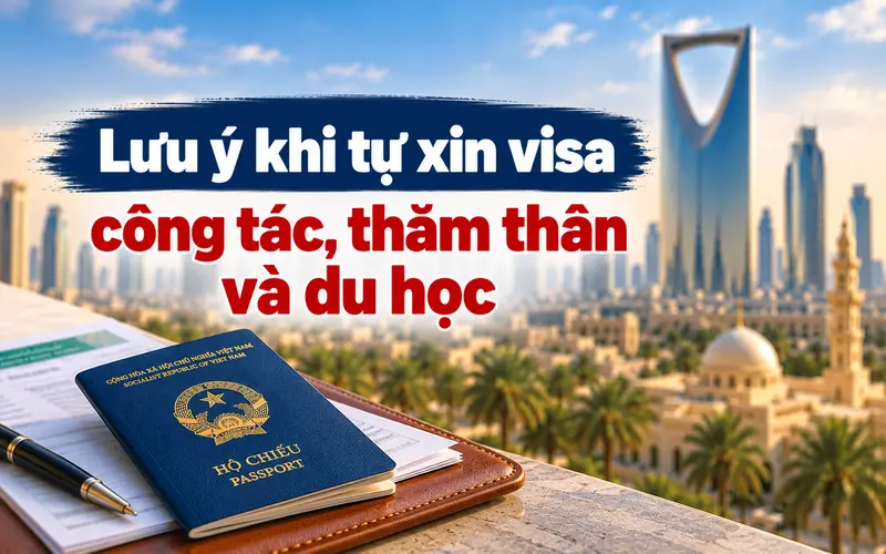 Lưu ý quan trọng khi tự xin visa công tác và thăm thân Ả Rập Xê Út