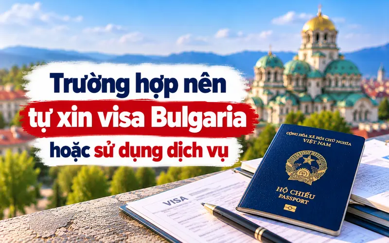 Gợi ý trường hợp nên tự xin visa Bulgaria hay sử dụng dịch vụ
