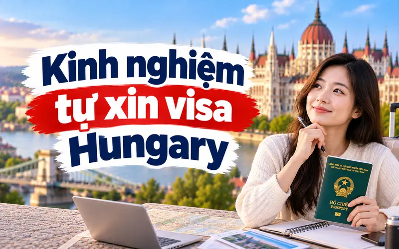 Kinh nghiệm tự xin visa Hungary tối ưu tỷ lệ đậu