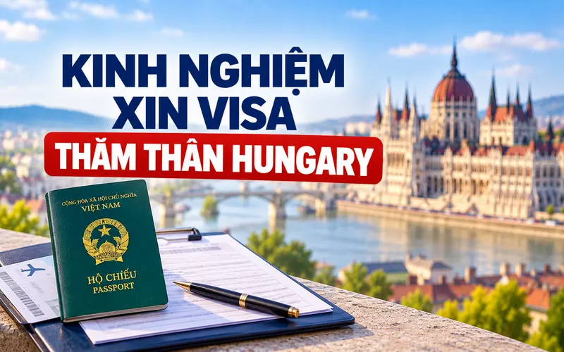 Kinh nghiệm xin visa thăm thân Hungary hiệu quả