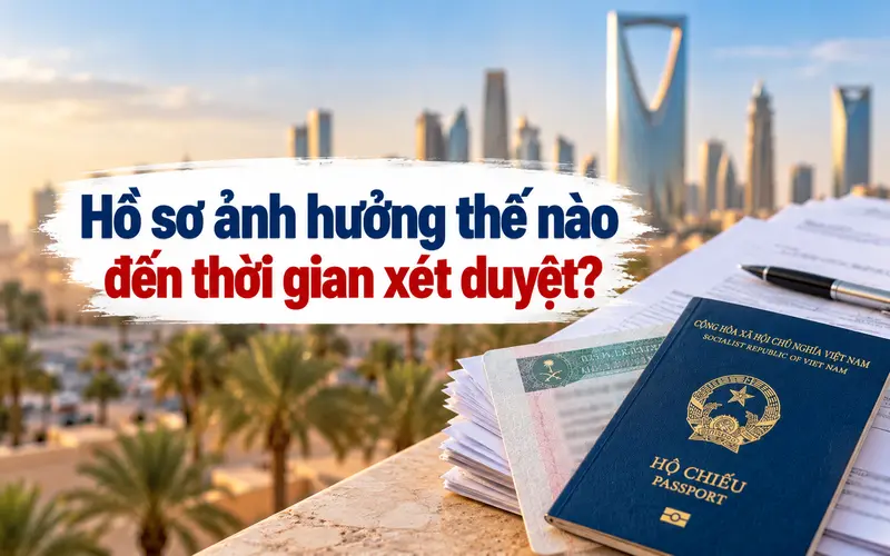 Tìm hiểu hồ sơ có ảnh hưởng đến thời gian xét duyệt visa Ả Rập Xê Út không