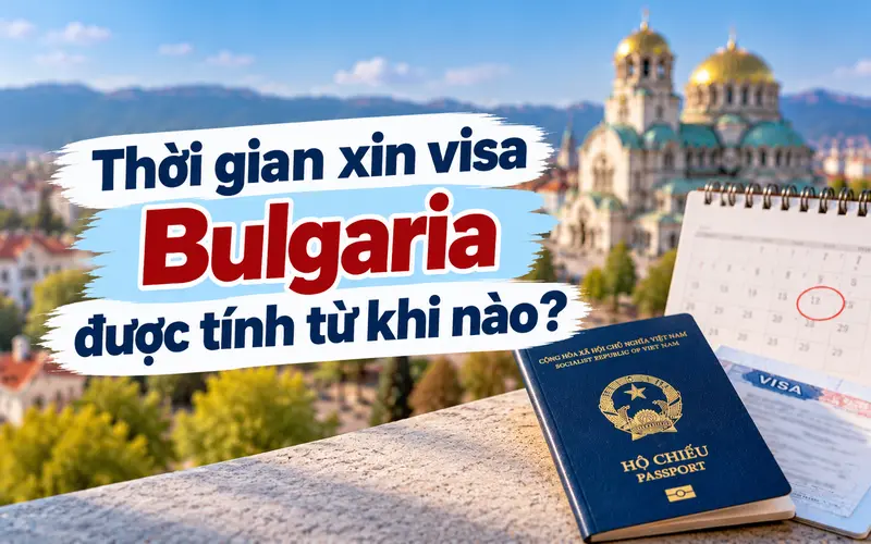Các mốc thời gian cần lưu ý khi xin visa Bulgaria
