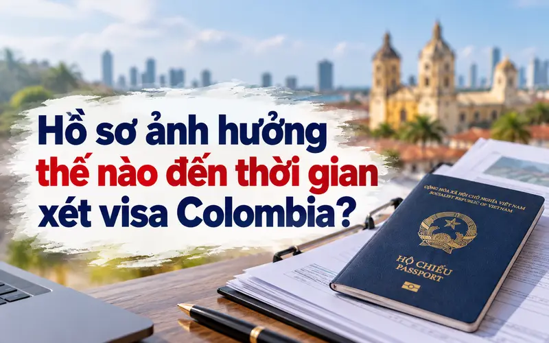 Tìm hiểu hồ sơ ảnh hưởng đến thời gian xin visa Colombia như thế nào