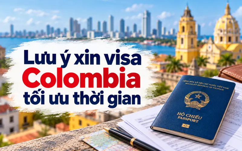 Lưu ý giúp tối ưu thời gian xin visa Colombia