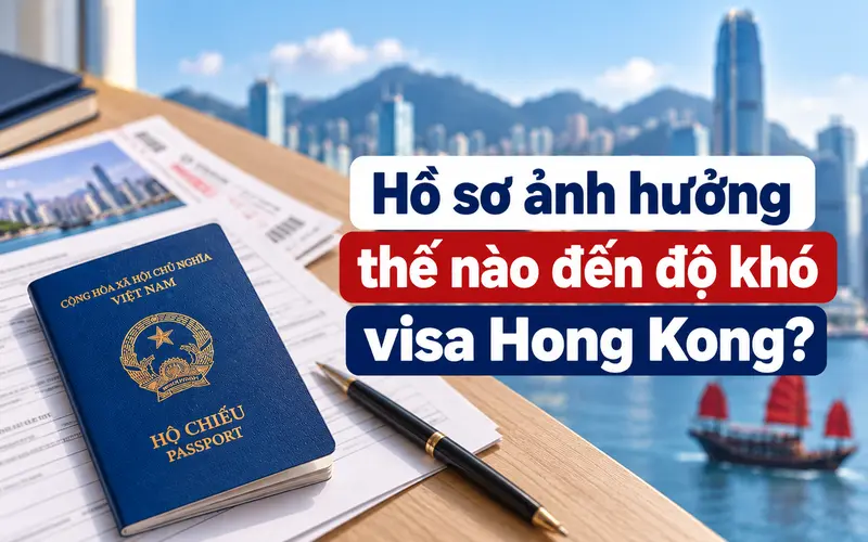 Tìm hiểu hồ sơ có ảnh hưởng đến độ khó visa Hong Kong không
