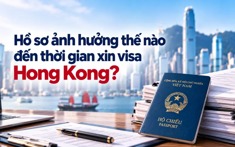 Tìm hiểu hồ sơ có ảnh hưởng đến thời gian xin visa Hong Kong không