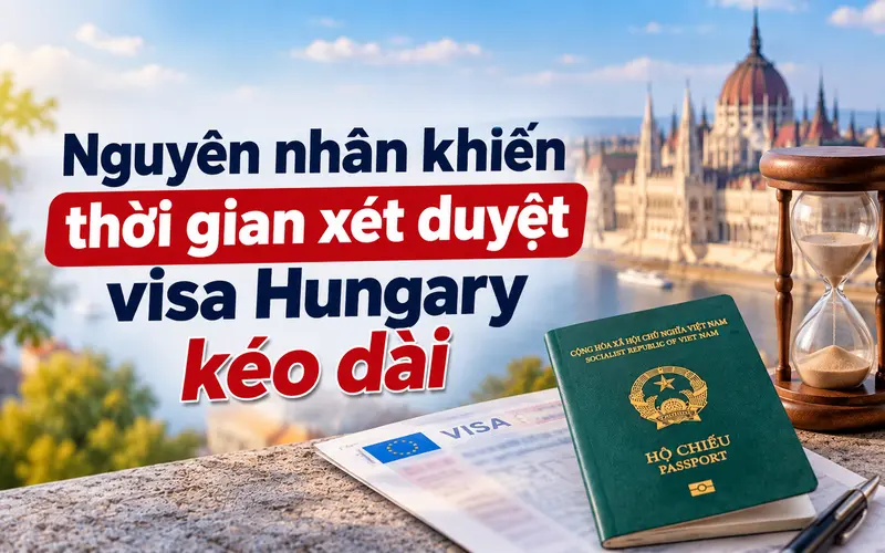 Nguyên nhân khiến thời gian xét visa Hungary kéo dài