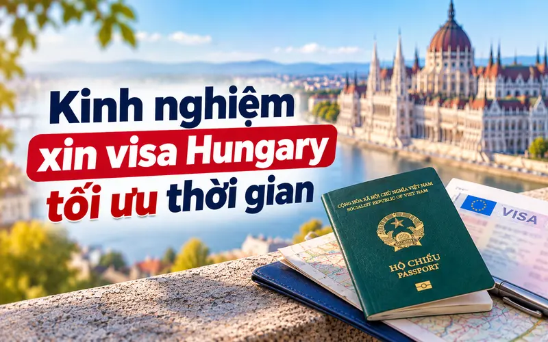 Kinh nghiệm tối ưu thời gian khi xin visa Hungary
